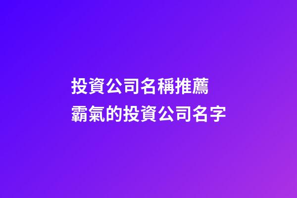 投資公司名稱推薦 霸氣的投資公司名字-第1張-公司起名-玄機派